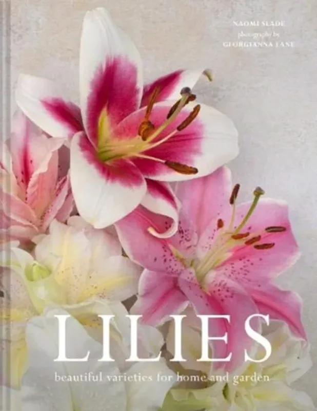 Lilies: Beautiful Varieties for Home and Garden - Naomi Slade